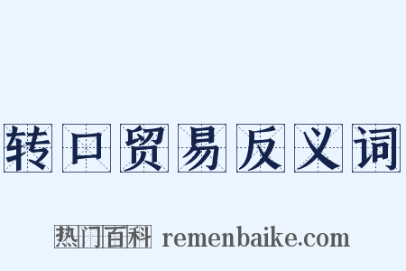 转口贸易反义词是什么意思的图片